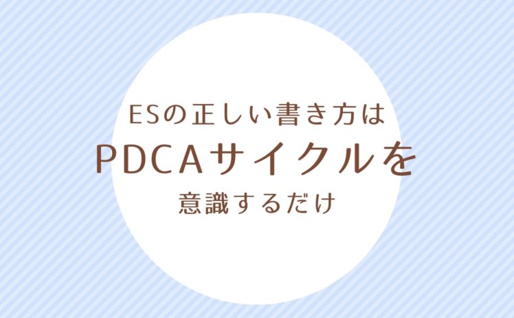 Es エントリーシート の正しい書き方はpdcaを意識するだけ 就活の考動術 Es エントリーシート の正しい書き方はpdcaを意識するだけ 就活の考動術