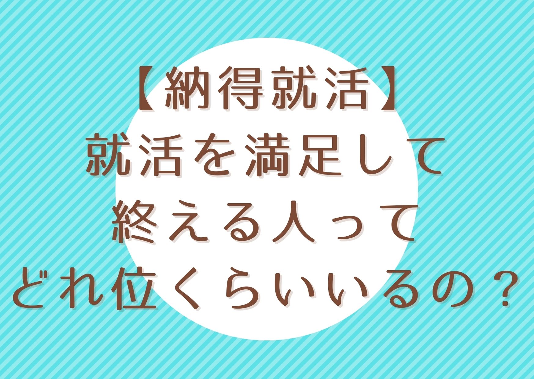 納得就活 就活を満足して終える人ってどれ位くらいいるの 数字で見る就活満足度 就活の考動術 納得就活 就活を満足して終える人ってどれ位くらいいるの 数字で見る就活満足度 就活の考動術